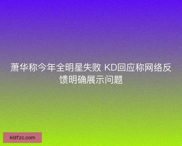 萧华称今年全明星失败 KD回应称网络反馈明确展示问题