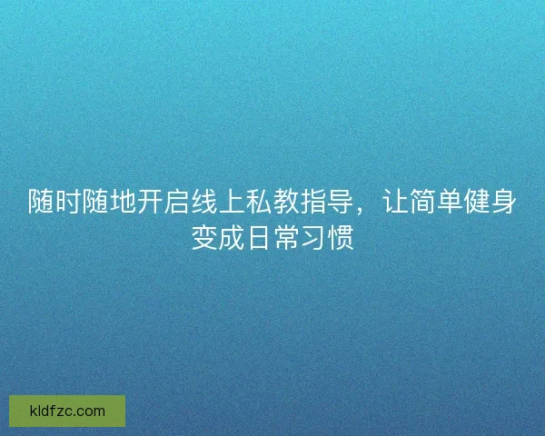 随时随地开启线上私教指导，让简单健身变成日常习惯