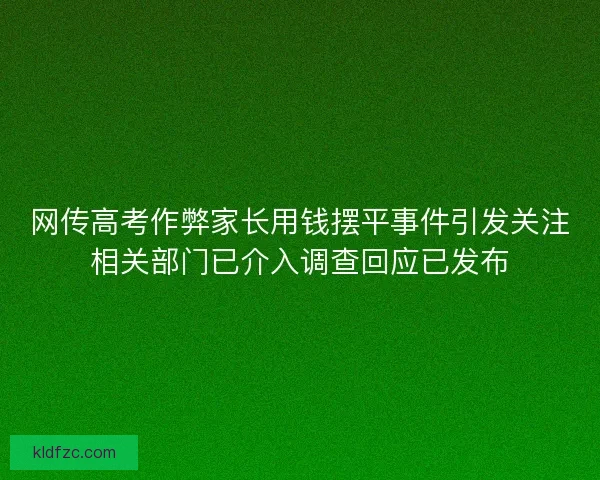 网传高考作弊家长用钱摆平事件引发关注相关部门已介入调查回应已发布