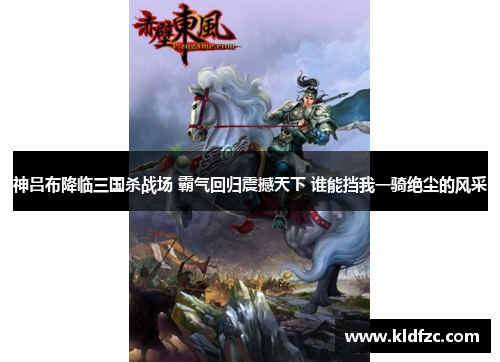 神吕布降临三国杀战场 霸气回归震撼天下 谁能挡我一骑绝尘的风采