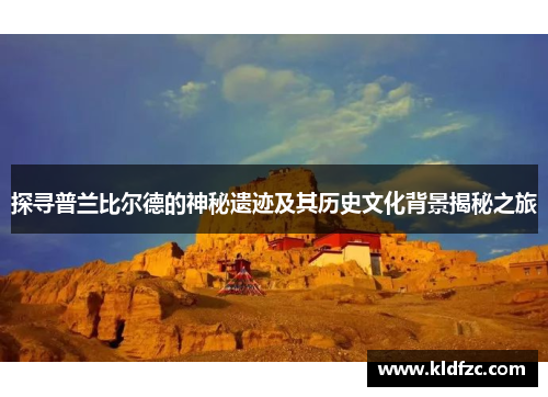 探寻普兰比尔德的神秘遗迹及其历史文化背景揭秘之旅